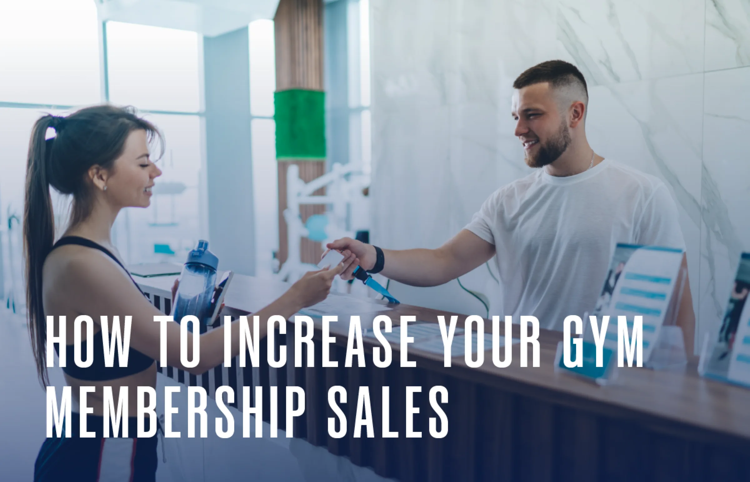 A woman hands a payment card to a smiling man at a gym reception desk. Large white text across the image reads, How to increase your gym membership sales.