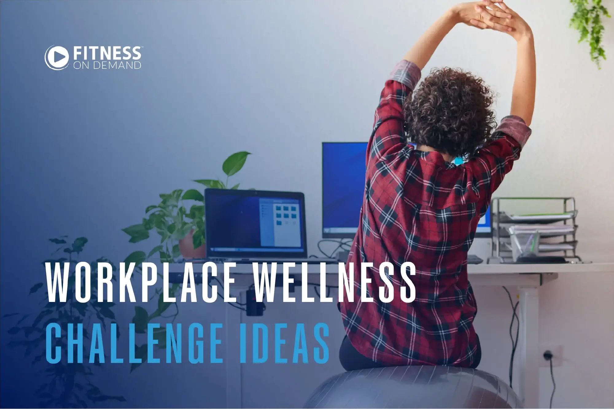 A person sits on an exercise ball at a desk, stretching their arms overhead in front of computer monitors. The text reads, Workplace Wellness Challenge Ideas. Fitness On Demand.